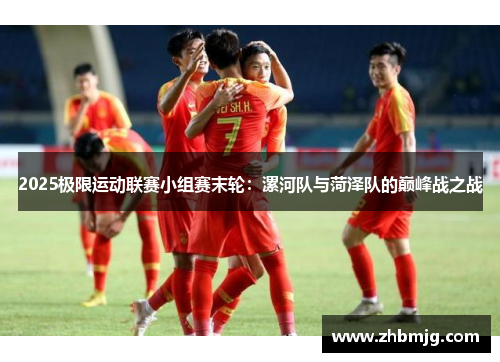 2025极限运动联赛小组赛末轮：漯河队与菏泽队的巅峰战之战