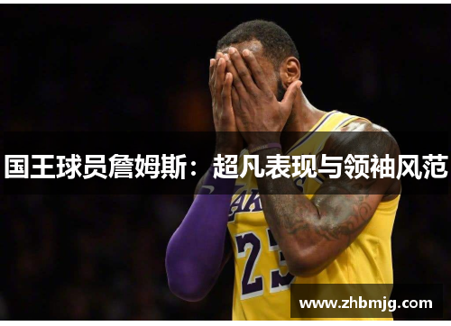 国王球员詹姆斯：超凡表现与领袖风范