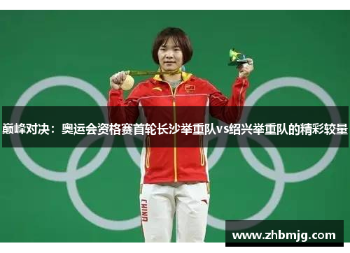 巅峰对决：奥运会资格赛首轮长沙举重队vs绍兴举重队的精彩较量