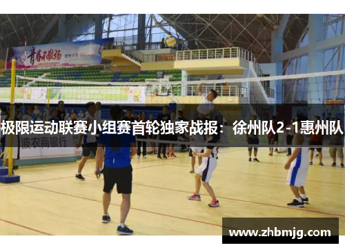 极限运动联赛小组赛首轮独家战报：徐州队2-1惠州队