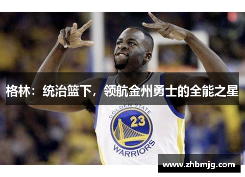 格林：统治篮下，领航金州勇士的全能之星