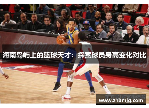 海南岛屿上的篮球天才：探索球员身高变化对比