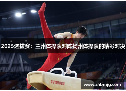 2025选拔赛：兰州体操队对阵扬州体操队的精彩对决