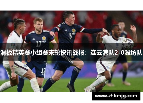 滑板精英赛小组赛末轮快讯战报：连云港队2-0潍坊队