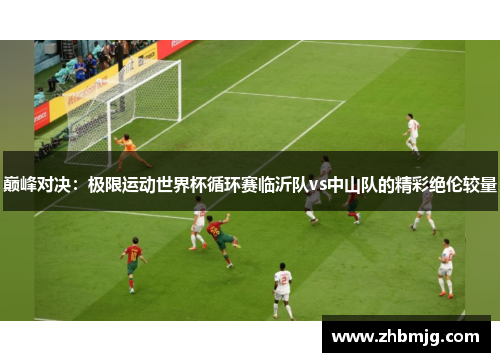 巅峰对决：极限运动世界杯循环赛临沂队vs中山队的精彩绝伦较量