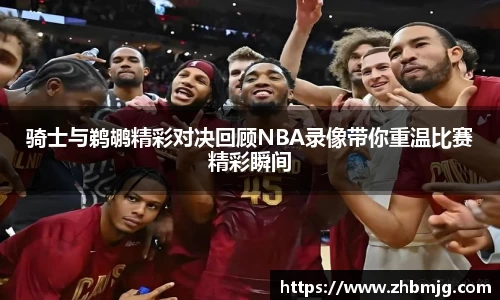骑士与鹈鹕精彩对决回顾NBA录像带你重温比赛精彩瞬间